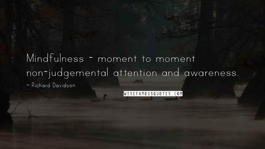 Richard Davidson Quotes: Mindfulness - moment to moment non-judgemental attention and awareness.