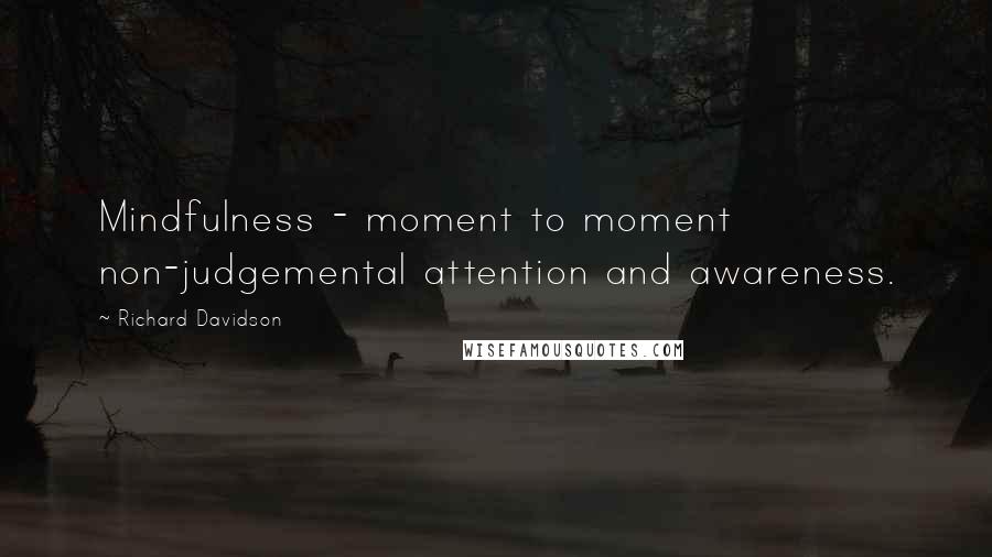 Richard Davidson Quotes: Mindfulness - moment to moment non-judgemental attention and awareness.