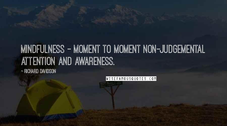 Richard Davidson Quotes: Mindfulness - moment to moment non-judgemental attention and awareness.