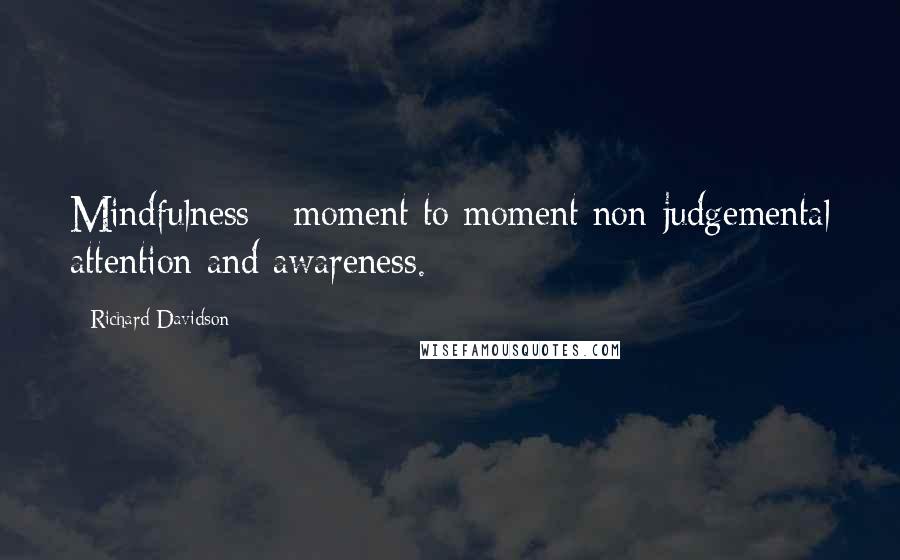 Richard Davidson Quotes: Mindfulness - moment to moment non-judgemental attention and awareness.