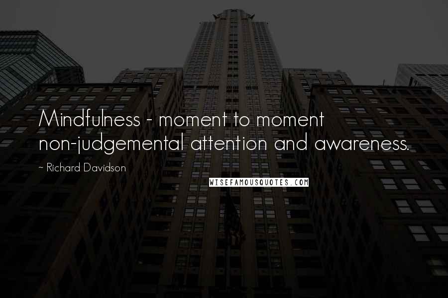 Richard Davidson Quotes: Mindfulness - moment to moment non-judgemental attention and awareness.