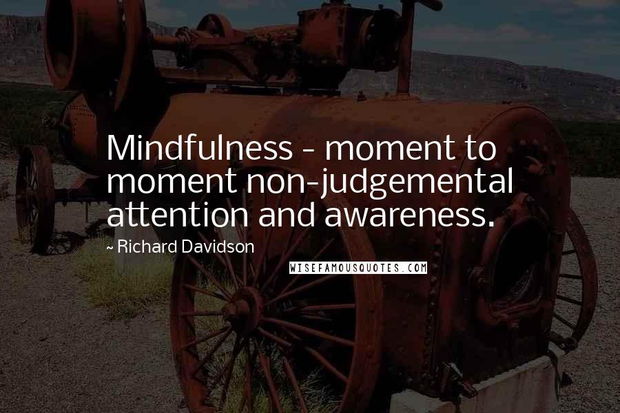 Richard Davidson Quotes: Mindfulness - moment to moment non-judgemental attention and awareness.