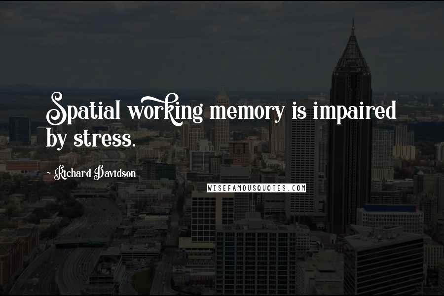 Richard Davidson Quotes: Spatial working memory is impaired by stress.