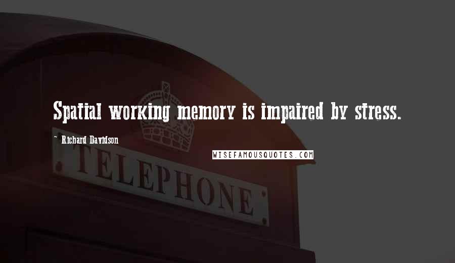 Richard Davidson Quotes: Spatial working memory is impaired by stress.