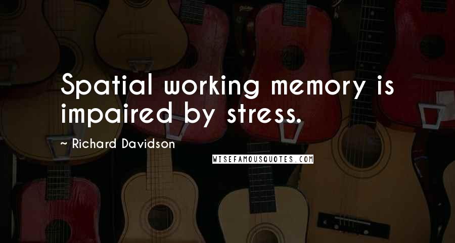 Richard Davidson Quotes: Spatial working memory is impaired by stress.