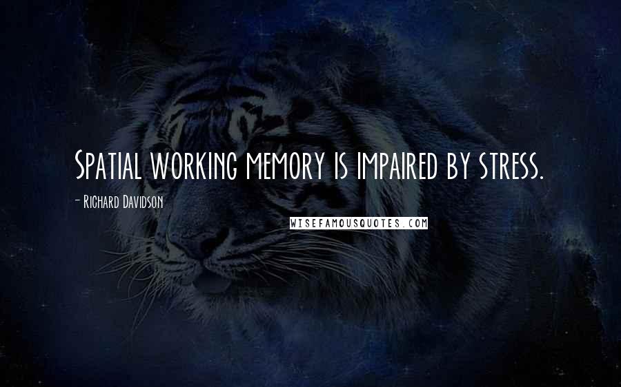 Richard Davidson Quotes: Spatial working memory is impaired by stress.
