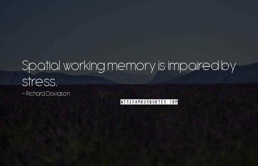 Richard Davidson Quotes: Spatial working memory is impaired by stress.