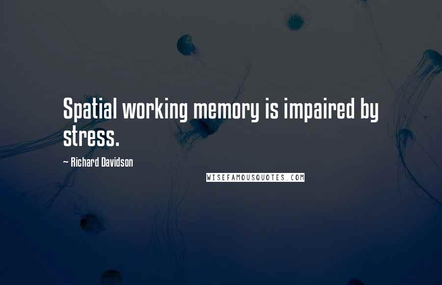 Richard Davidson Quotes: Spatial working memory is impaired by stress.