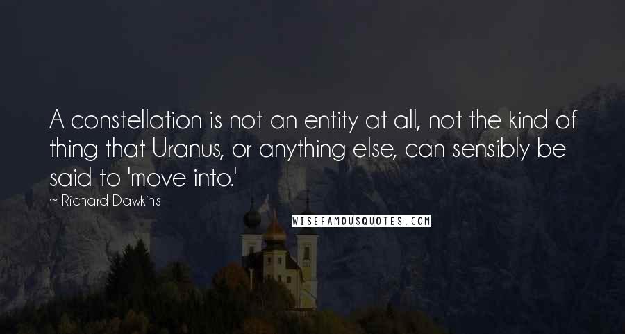 Richard Dawkins Quotes: A constellation is not an entity at all, not the kind of thing that Uranus, or anything else, can sensibly be said to 'move into.'