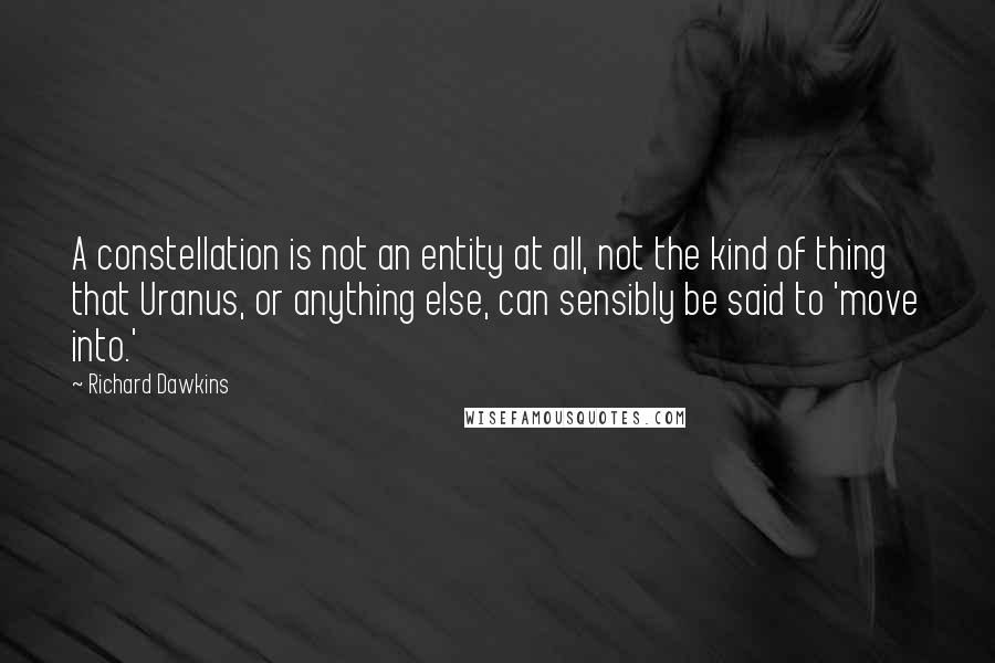 Richard Dawkins Quotes: A constellation is not an entity at all, not the kind of thing that Uranus, or anything else, can sensibly be said to 'move into.'