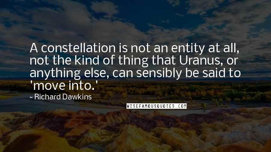 Richard Dawkins Quotes: A constellation is not an entity at all, not the kind of thing that Uranus, or anything else, can sensibly be said to 'move into.'