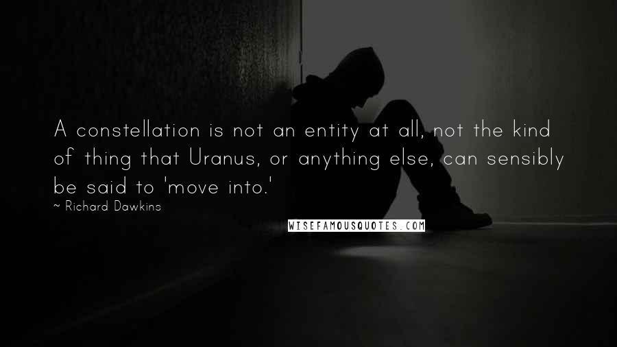 Richard Dawkins Quotes: A constellation is not an entity at all, not the kind of thing that Uranus, or anything else, can sensibly be said to 'move into.'
