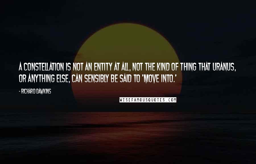 Richard Dawkins Quotes: A constellation is not an entity at all, not the kind of thing that Uranus, or anything else, can sensibly be said to 'move into.'