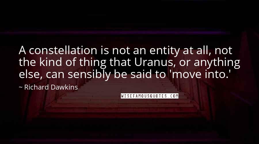 Richard Dawkins Quotes: A constellation is not an entity at all, not the kind of thing that Uranus, or anything else, can sensibly be said to 'move into.'