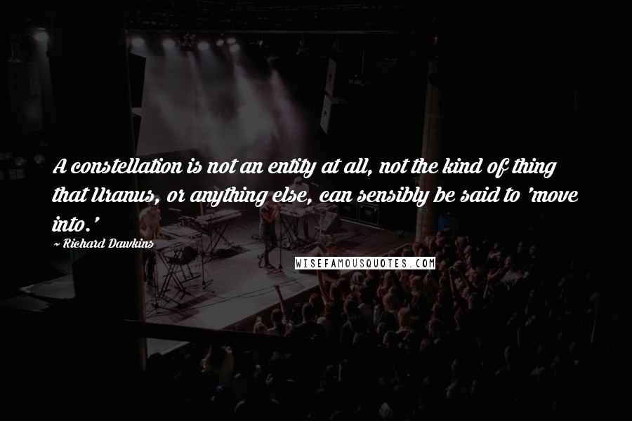 Richard Dawkins Quotes: A constellation is not an entity at all, not the kind of thing that Uranus, or anything else, can sensibly be said to 'move into.'