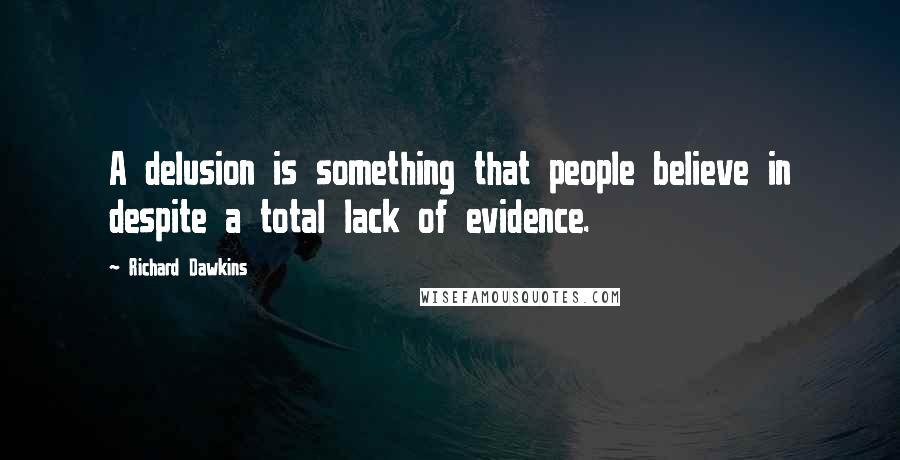 Richard Dawkins Quotes: A delusion is something that people believe in despite a total lack of evidence.
