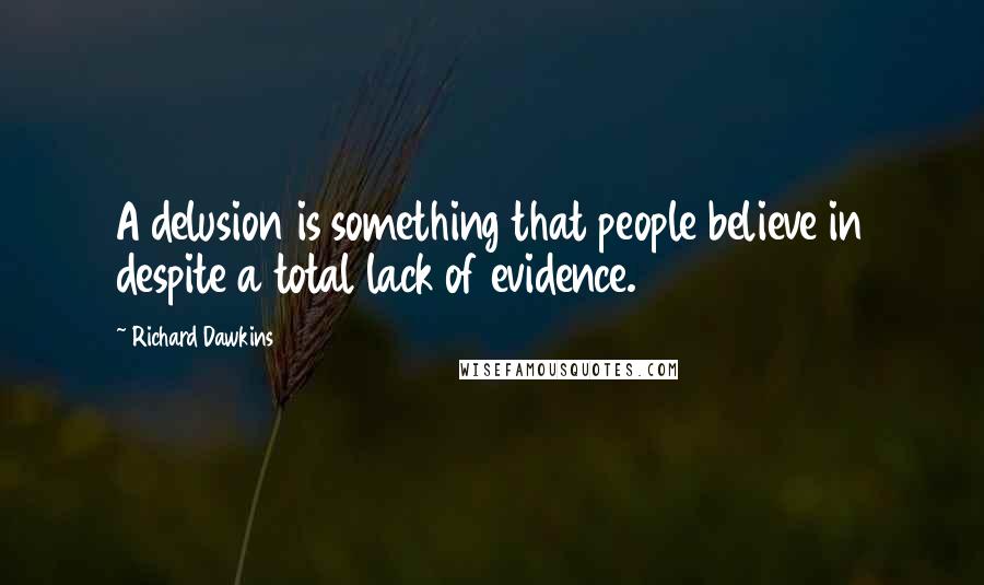 Richard Dawkins Quotes: A delusion is something that people believe in despite a total lack of evidence.