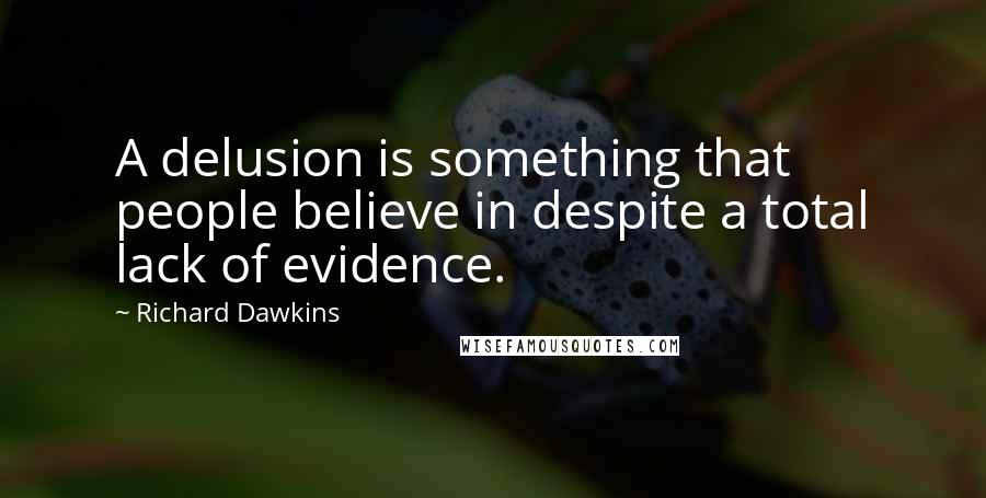 Richard Dawkins Quotes: A delusion is something that people believe in despite a total lack of evidence.