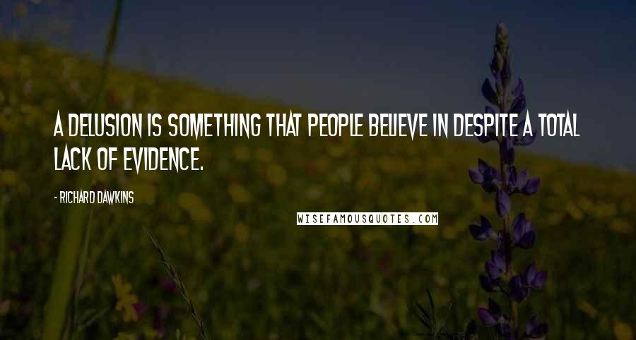 Richard Dawkins Quotes: A delusion is something that people believe in despite a total lack of evidence.