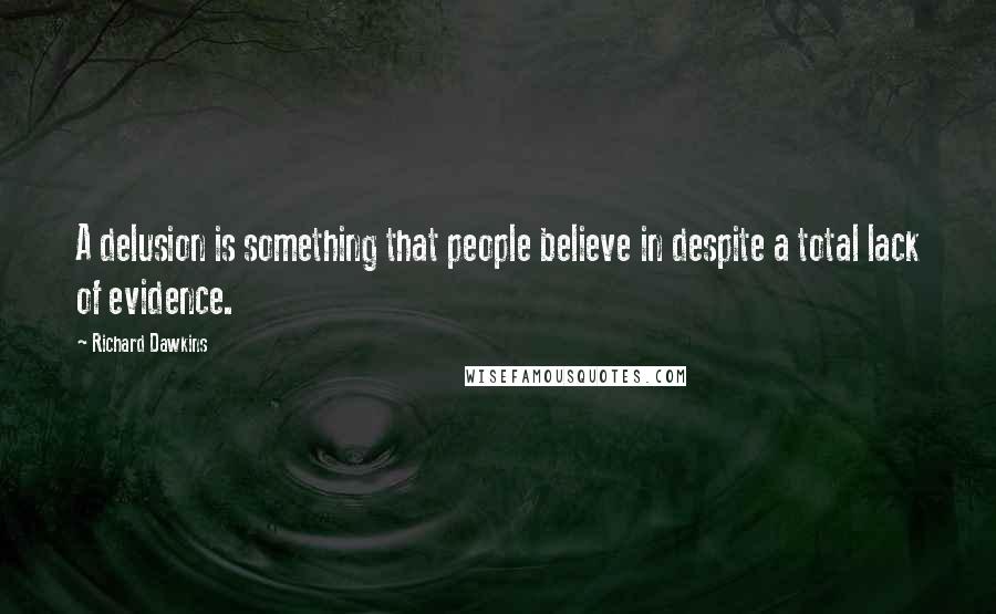 Richard Dawkins Quotes: A delusion is something that people believe in despite a total lack of evidence.