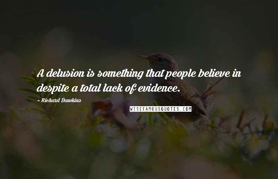 Richard Dawkins Quotes: A delusion is something that people believe in despite a total lack of evidence.
