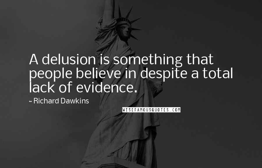 Richard Dawkins Quotes: A delusion is something that people believe in despite a total lack of evidence.