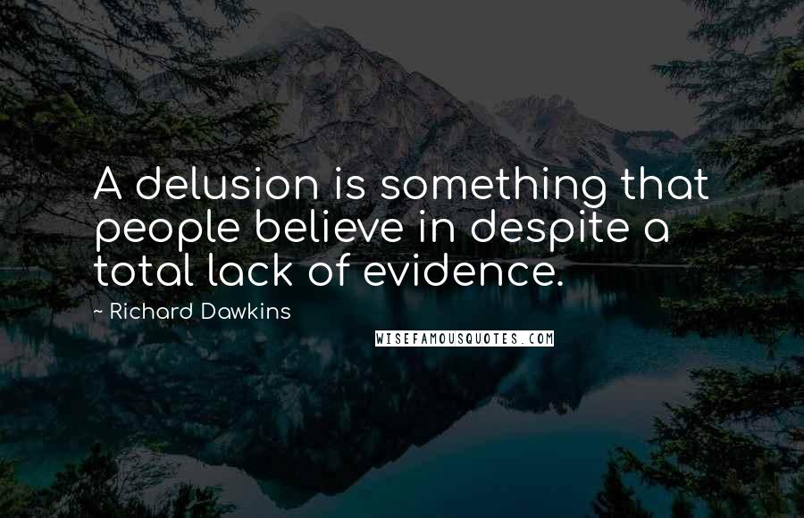 Richard Dawkins Quotes: A delusion is something that people believe in despite a total lack of evidence.