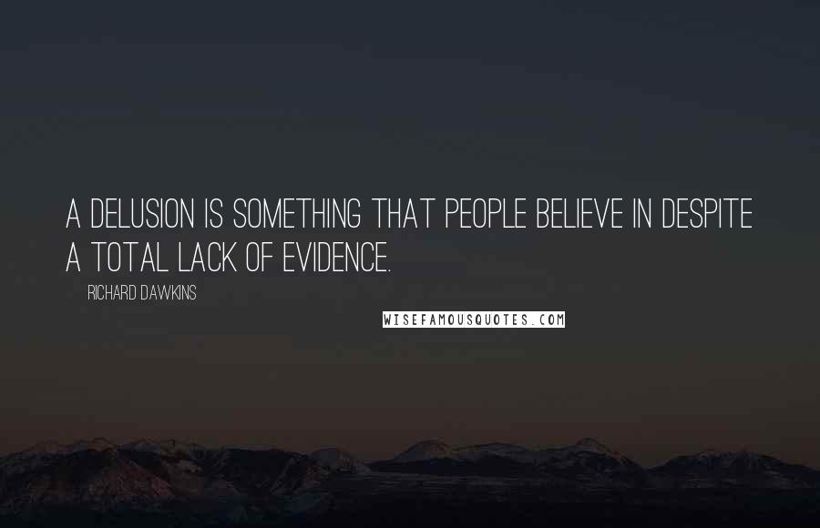 Richard Dawkins Quotes: A delusion is something that people believe in despite a total lack of evidence.