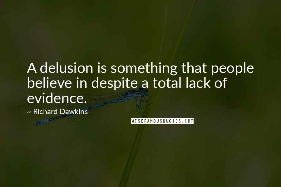Richard Dawkins Quotes: A delusion is something that people believe in despite a total lack of evidence.