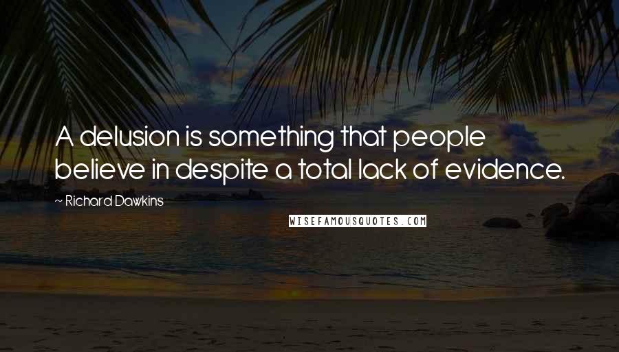 Richard Dawkins Quotes: A delusion is something that people believe in despite a total lack of evidence.