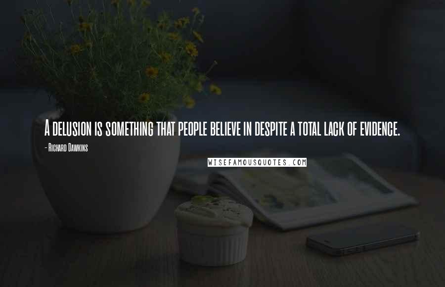 Richard Dawkins Quotes: A delusion is something that people believe in despite a total lack of evidence.