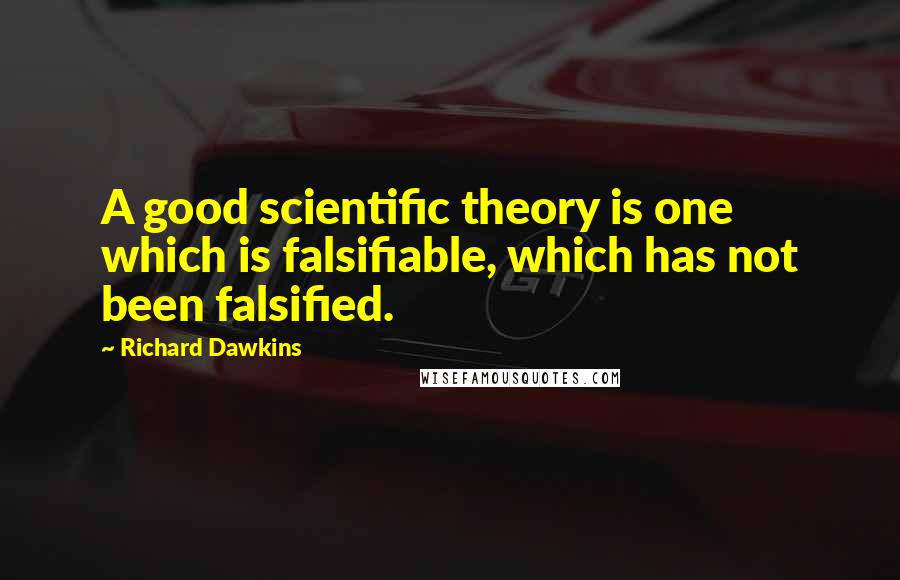 Richard Dawkins Quotes: A good scientific theory is one which is falsifiable, which has not been falsified.