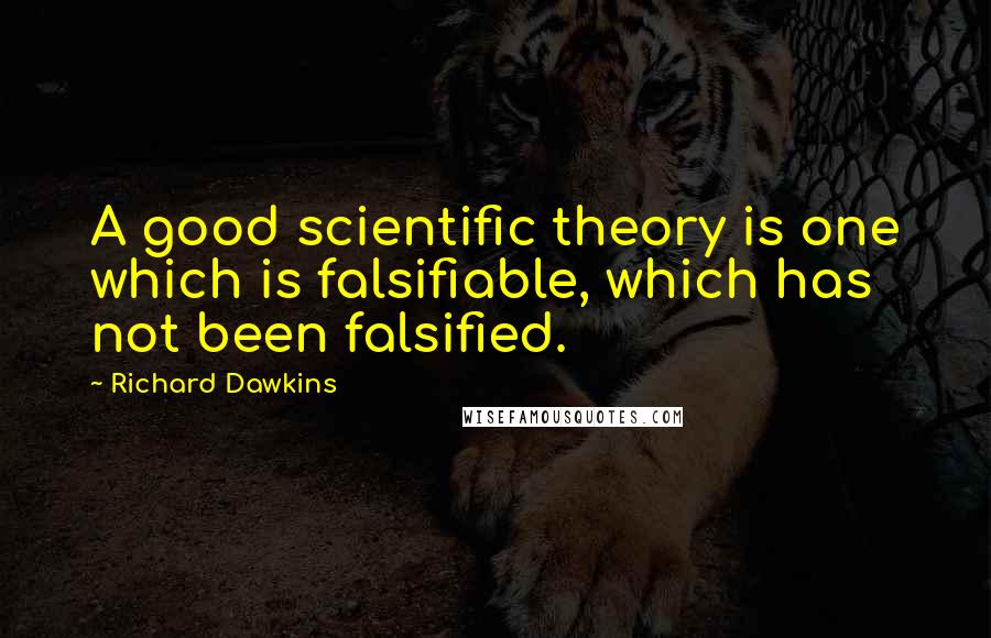 Richard Dawkins Quotes: A good scientific theory is one which is falsifiable, which has not been falsified.