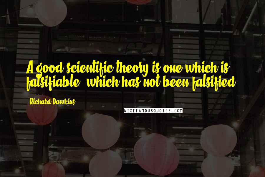 Richard Dawkins Quotes: A good scientific theory is one which is falsifiable, which has not been falsified.