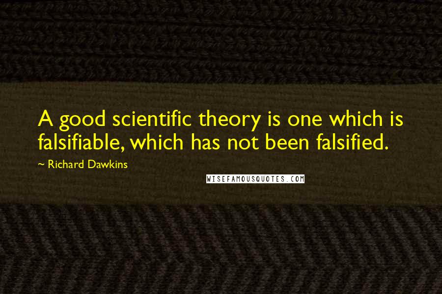 Richard Dawkins Quotes: A good scientific theory is one which is falsifiable, which has not been falsified.