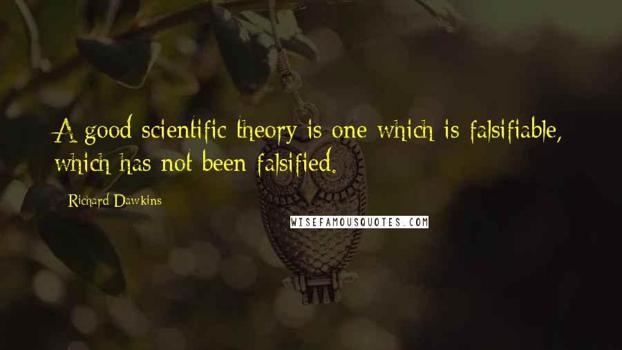 Richard Dawkins Quotes: A good scientific theory is one which is falsifiable, which has not been falsified.