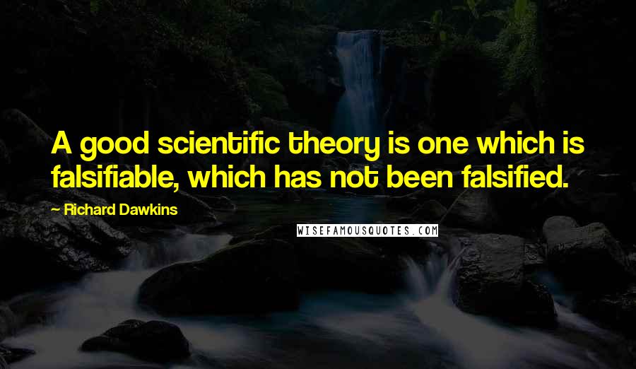 Richard Dawkins Quotes: A good scientific theory is one which is falsifiable, which has not been falsified.