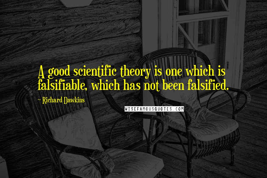 Richard Dawkins Quotes: A good scientific theory is one which is falsifiable, which has not been falsified.