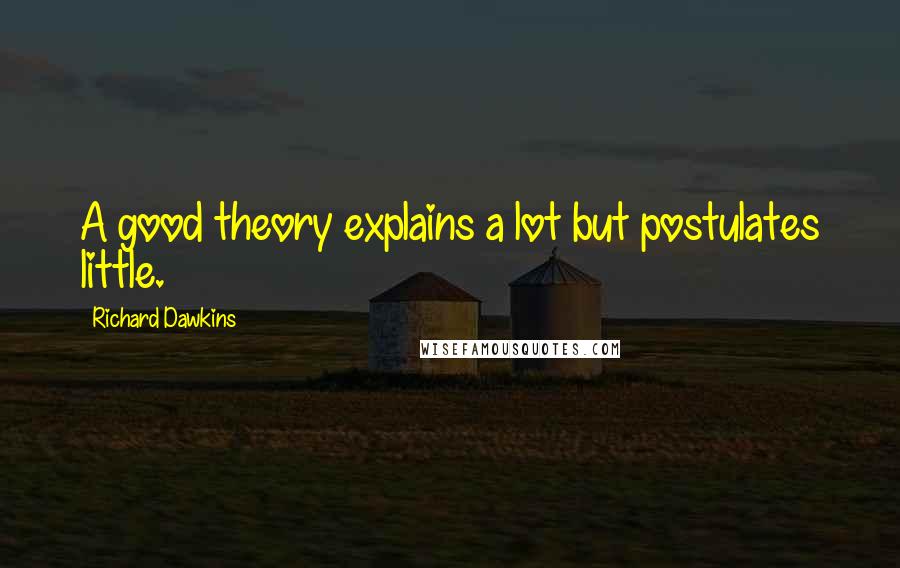 Richard Dawkins Quotes: A good theory explains a lot but postulates little.