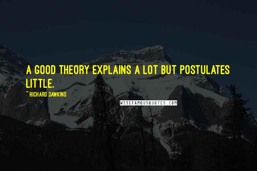 Richard Dawkins Quotes: A good theory explains a lot but postulates little.