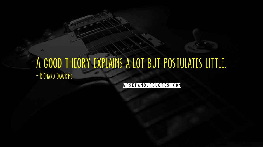 Richard Dawkins Quotes: A good theory explains a lot but postulates little.
