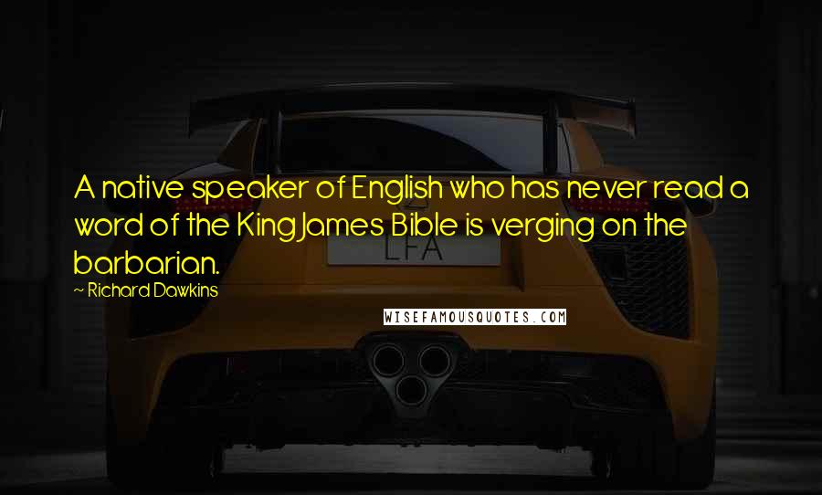 Richard Dawkins Quotes: A native speaker of English who has never read a word of the King James Bible is verging on the barbarian.