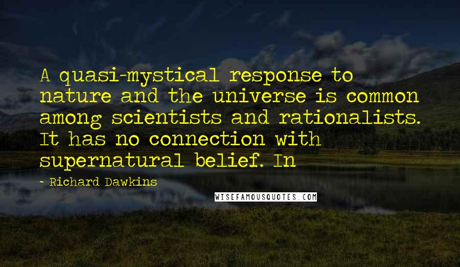 Richard Dawkins Quotes: A quasi-mystical response to nature and the universe is common among scientists and rationalists. It has no connection with supernatural belief. In