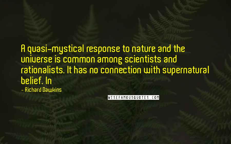 Richard Dawkins Quotes: A quasi-mystical response to nature and the universe is common among scientists and rationalists. It has no connection with supernatural belief. In