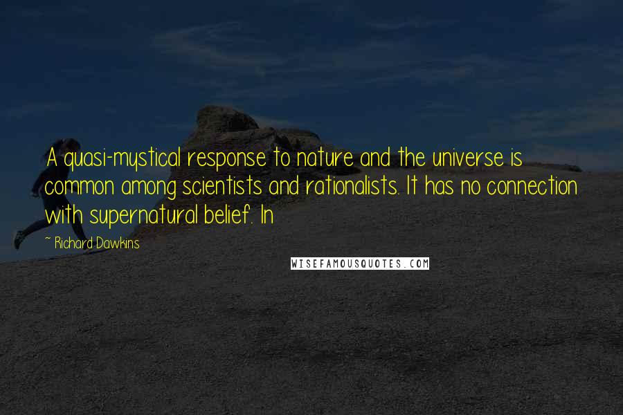 Richard Dawkins Quotes: A quasi-mystical response to nature and the universe is common among scientists and rationalists. It has no connection with supernatural belief. In