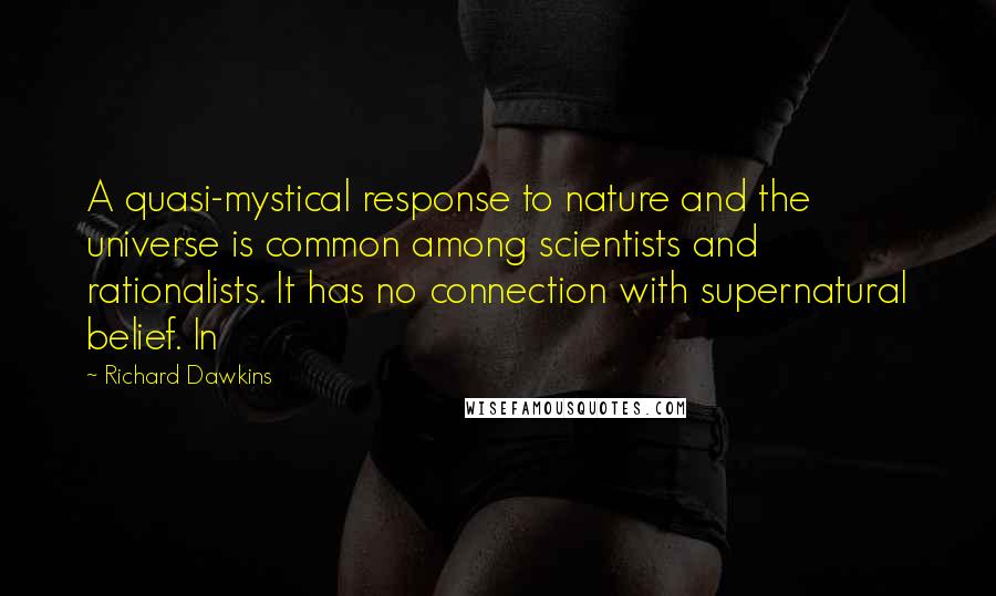 Richard Dawkins Quotes: A quasi-mystical response to nature and the universe is common among scientists and rationalists. It has no connection with supernatural belief. In