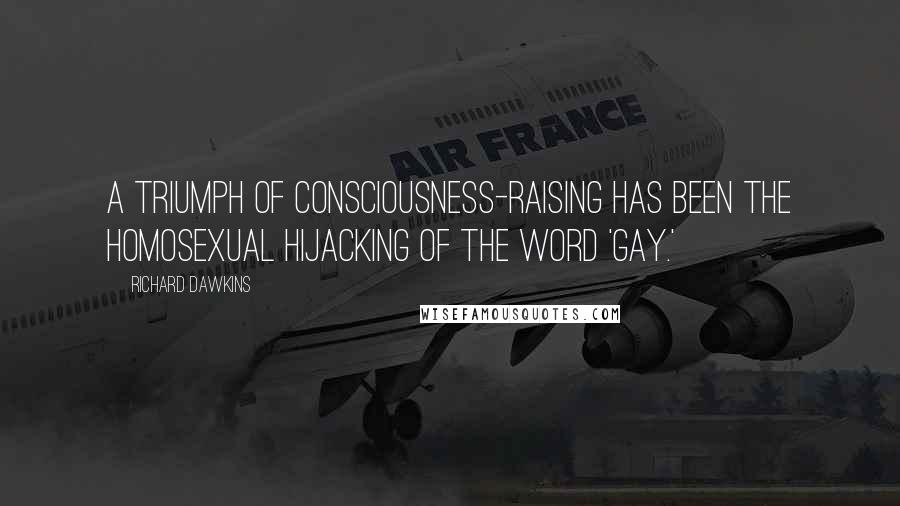 Richard Dawkins Quotes: A triumph of consciousness-raising has been the homosexual hijacking of the word 'gay.'