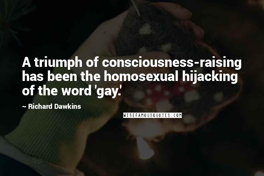Richard Dawkins Quotes: A triumph of consciousness-raising has been the homosexual hijacking of the word 'gay.'