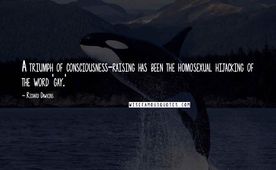Richard Dawkins Quotes: A triumph of consciousness-raising has been the homosexual hijacking of the word 'gay.'