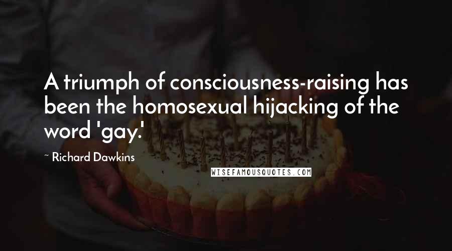 Richard Dawkins Quotes: A triumph of consciousness-raising has been the homosexual hijacking of the word 'gay.'